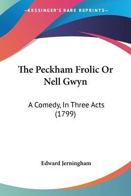 The Peckham Frolic Or Nell Gwyn: A Comedy, In Three Acts (1799) - Jerningham, Edward