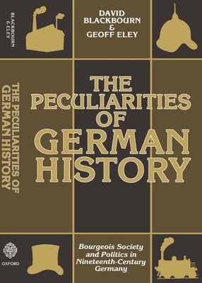 The Peculiarities of German History: Bourgeois Society and Politics in Nineteenth-Century Germany - Blackbourn, David, and Eley, Geoff