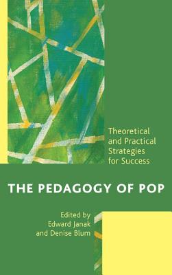 The Pedagogy of Pop: Theoretical and Practical Strategies for Success - Janak, Edward (Editor), and Blum, Denise F. (Editor), and Benavides, Yvette (Contributions by)
