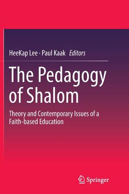 The Pedagogy of Shalom: Theory and Contemporary Issues of a Faith-based Education - Lee, HeeKap (Editor), and Kaak, Paul (Editor)