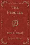 The Peddler: A Novel (Classic Reprint)