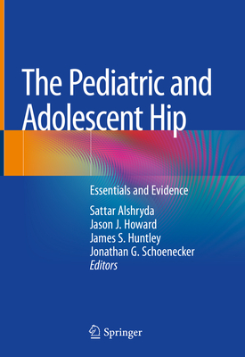 The Pediatric and Adolescent Hip: Essentials and Evidence - Alshryda, Sattar (Editor), and Howard, Jason J (Editor), and Huntley, James S (Editor)