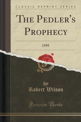 The Pedler's Prophecy: 1595 (Classic Reprint) - Wilson, Robert, IV