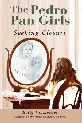 The Pedro Pan Girls: Seeking Closure - Viamontes, Betty