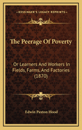 The Peerage of Poverty: Or Learners and Workers in Fields, Farms, and Factories (1870)