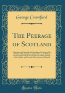 The Peerage of Scotland: Containing an Historical and Genealogical Account of the Nobility of That Kingdom, Collected from the Publick Records of the Nation, the Charters and Other Writings of the Nobility, and from the Most Approved Histories