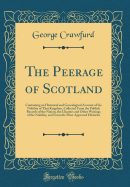 The Peerage of Scotland: Containing an Historical and Genealogical Account of the Nobility of That Kingdom, Collected From the Publick Records of the Nation, the Charters and Other Writings of the Nobility, and From the Most Approved Histories