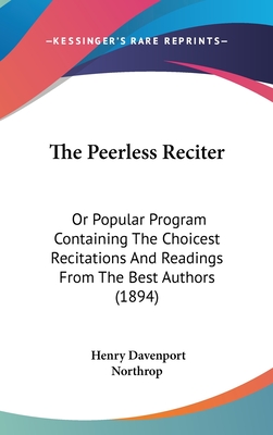 The Peerless Reciter: Or Popular Program Containing the Choicest Recitations and Readings from the Best Authors (1894) - Northrop, Henry Davenport (Editor)