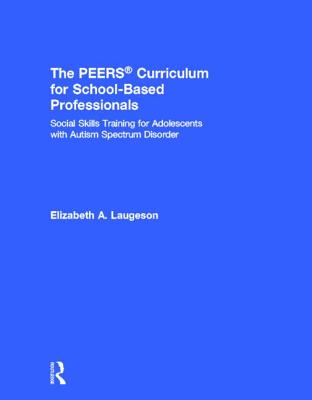 The Peers Curriculum for School-Based Professionals: Social Skills Training for Adolescents with Autism Spectrum Disorder - Laugeson, Elizabeth A