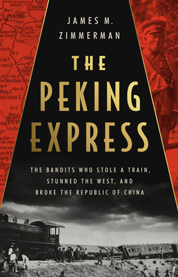 The Peking Express: The Bandits Who Stole a Train, Stunned the West, and Broke the Republic of China - Zimmerman, James M