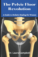 The Pelvic Floor Revolution: A Guide to Holistic Healing for Women