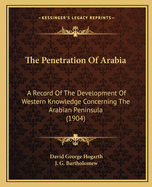 The Penetration Of Arabia: A Record Of The Development Of Western Knowledge Concerning The Arabian Peninsula (1904)