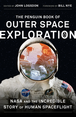 The Penguin Book of Outer Space Exploration: NASA and the Incredible Story of Human Spaceflight - Logsdon, John (Introduction by), and Nye, Bill (Foreword by)