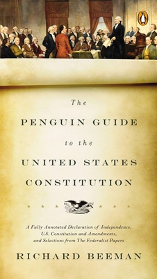 The Penguin Guide to the United States Constitution: A Fully Annotated Declaration of Independence, U.S. Constitution and Amendments, and Selections from the Federalist Papers - Beeman, Richard
