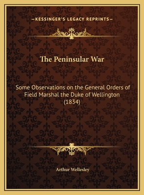 The Peninsular War: Some Observations on the General Orders of Field Marshal the Duke of Wellington (1834) - Wellesley, Arthur, Duke