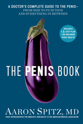 The Penis Book: A Doctor's Complete Guide to the Penis--From Size to Function and Everything in Between - Spitz, Aaron
