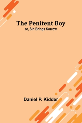 The Penitent Boy; or, Sin Brings Sorrow - Kidder, Daniel P