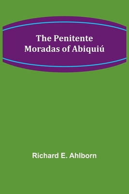 The Penitente Moradas of Abiqui - Ahlborn, Richard E