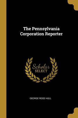 The Pennsylvania Corporation Reporter - Hull, George Ross