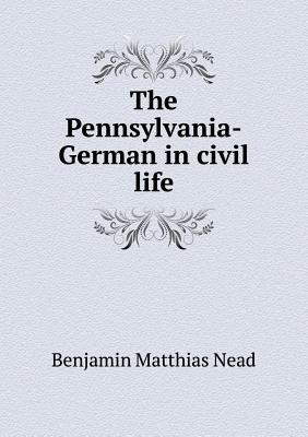 The Pennsylvania-German in Civil Life - Nead, Benjamin Matthias