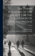 The Penny Magazine Of The Society For The Diffusion Of Useful Knowledge; Volume 6