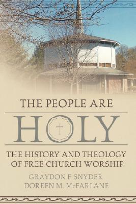 The People Are Holy: The History and Theology of Free Church Worship - Snyder, Graydon F, and McFarlane, Doreen M