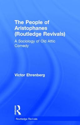 The People of Aristophanes (Routledge Revivals): A Sociology of Old Attic Comedy - Ehrenberg, Victor
