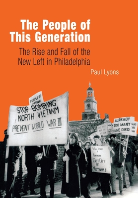 The People of This Generation: The Rise and Fall of the New Left in Philadelphia - Lyons, Paul