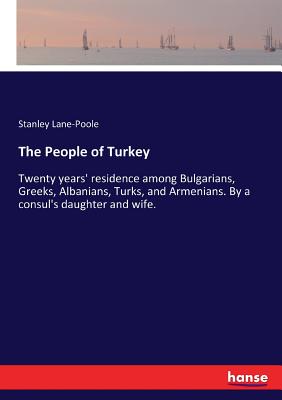 The People of Turkey: Twenty years' residence among Bulgarians, Greeks, Albanians, Turks, and Armenians. By a consul's daughter and wife. - Lane-Poole, Stanley