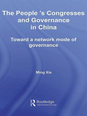 The People's Congresses and Governance in China: Toward a Network Mode of Governance - Xia, Ming