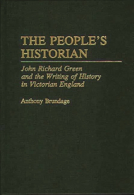 The People's Historian: John Richard Green and the Writing of History in Victorian England - Brundage, Anthony