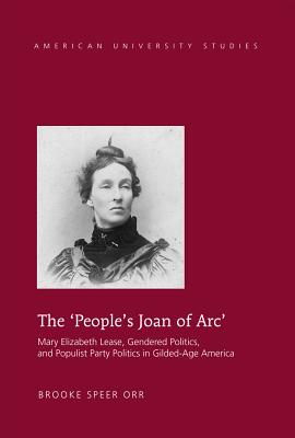 The 'People's Joan of Arc': Mary Elizabeth Lease, Gendered Politics and Populist Party Politics in Gilded-Age America - Orr, Brooke Speer