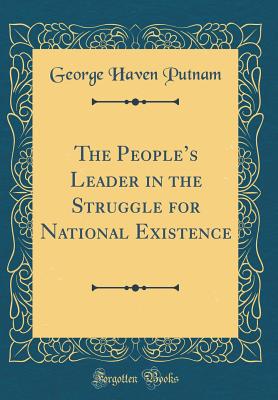 The Peoples Leader in the Struggle for National Existence (Classic Reprint) - Putnam, George Haven