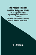 The People's Palace and the Religious World; or, thoughts on public agitation against the promised charter to the new Crystal Palace Company, and on "Sabbath desecration"