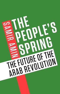 The People's Spring: The Future of the Arab Revolution - Amin, Samir