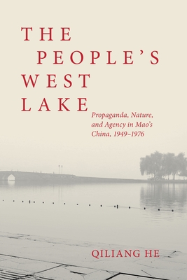 The People's West Lake: Propaganda, Nature, and Agency in Mao's China, 1949-1976 - He, Qiliang