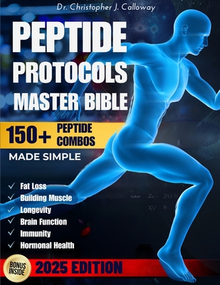 The Peptide Protocols Master Bible: Evidence-Based Guide Made Simple to Next-Generation Peptides & Combos Usage, Dosing & Cycling for Weight Loss, Muscle Growth, Longevity & Body Optimization - Calloway, Christopher J, Dr.