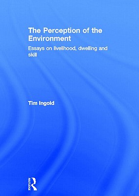 The Perception of the Environment: Essays on Livelihood, Dwelling and Skill - Ingold, Tim