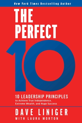 The Perfect 10: 10 Leadership Principles to Achieve True Independence, Extreme Wealth, and Huge Success - Liniger, Dave, and Morton, Laura