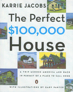The Perfect $100,000 House: A Trip Across America and Back in Pursuit of a Place to Call Home - Jacobs, Karrie