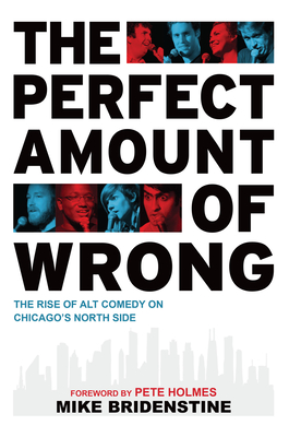 The Perfect Amount of Wrong: The Rise of Alt Comedy on Chicago's North Side - Mike Bridenstine, and Holmes, Pete (Foreword by)