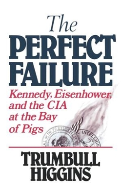 The Perfect Failure: Kennedy, Eisenhower, and the CIA at the Bay of Pigs - Higgins, Trumbull, and Higgins, Turmbull