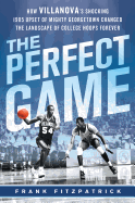 The Perfect Game: How Villanova's Shocking 1985 Upset of Mighty Georgetown Changed the Landscape of College Hoops Forever