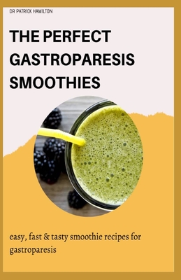 The Perfect Gastroparesis Smoothies: easy, fast and tasty smoothie recipes for gastroparesis - Hamilton, Patrick