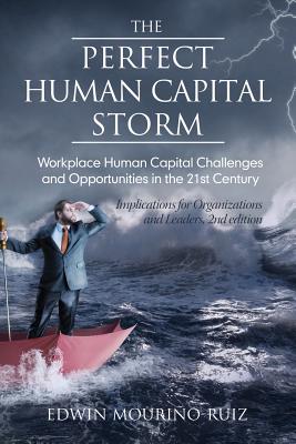 The Perfect Human Capital Storm: Workplace Human Capital Challenges and Opportunities in the 21st Century - Mourio, Edwin