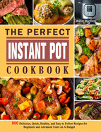 The Perfect Instant Pot Cookbook: 800 Delicious, Quick, Healthy, and Easy to Follow Recipes for Beginners and Advanced Users on A Budget