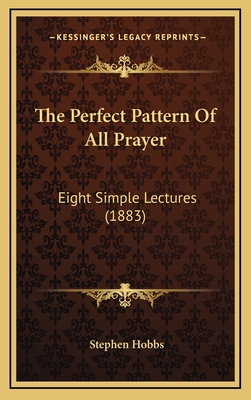 The Perfect Pattern of All Prayer: Eight Simple Lectures (1883) - Hobbs, Stephen, Dr., MD