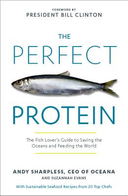 The Perfect Protein: The Fish Lover's Guide to Saving the Oceans and Feeding the World - Sharpless, Andy, and Clinton, Bill, President (Foreword by), and Evans, Suzannah