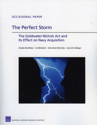 The Perfect Storm: The Goldwater-Nichols Act and Its Effect on Navy Acquisition - Nemfakos, Charles, and Blickstein, Irv, and McCarthy, Aine Seitz