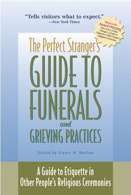 The Perfect Stranger's Guide to Funerals and Grieving Practices: A Guide to Etiquette in Other People's Religious Ceremonies - Matlins, Stuart M (Editor)